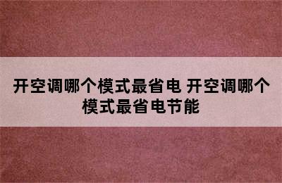 开空调哪个模式最省电 开空调哪个模式最省电节能